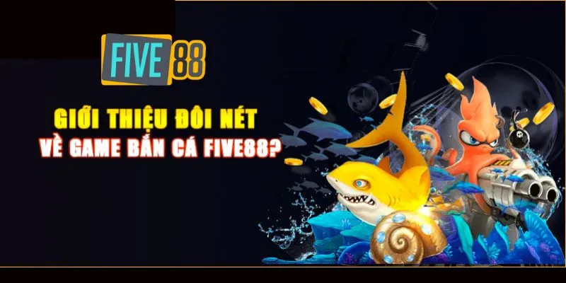 Khái Quát Một Số Thông Tin Về Game Bắn Cá Five88